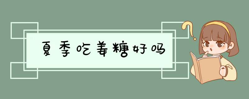 夏季吃姜糖好吗