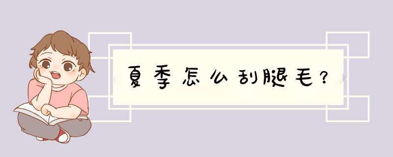 夏季怎么刮腿毛？