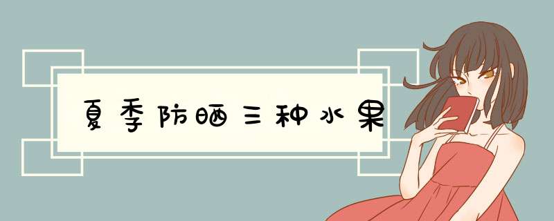 夏季防晒三种水果