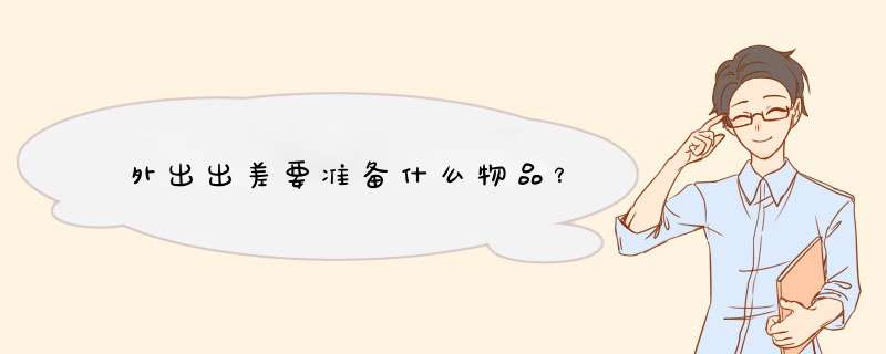 外出出差要准备什么物品？
