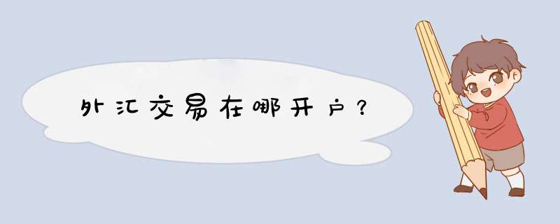 外汇交易在哪开户？