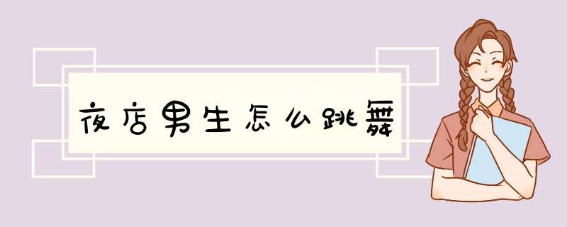 夜店男生怎么跳舞