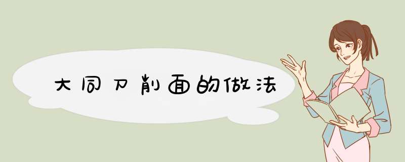 大同刀削面的做法