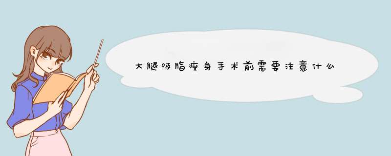 大腿吸脂瘦身手术前需要注意什么