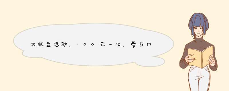 大转盘活动，100元一次，参与门槛低，你还在等什么？