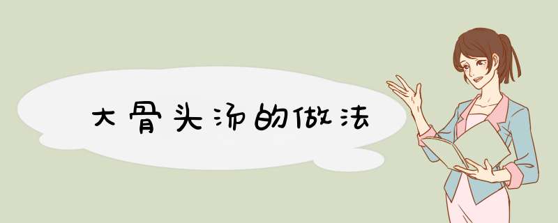 大骨头汤的做法