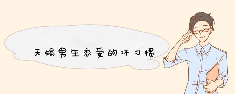 天蝎男生恋爱的坏习惯