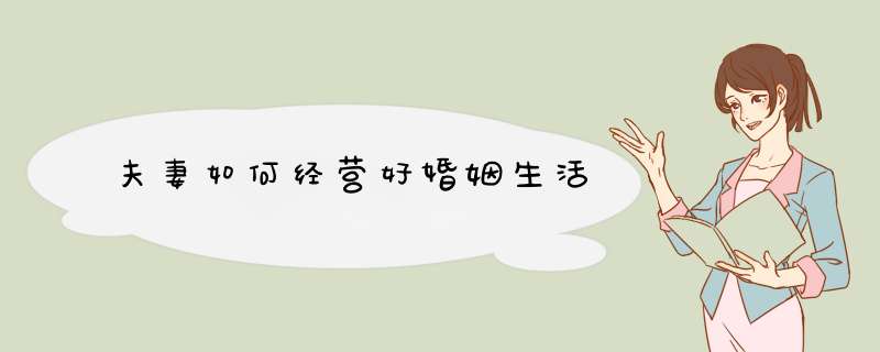 夫妻如何经营好婚姻生活