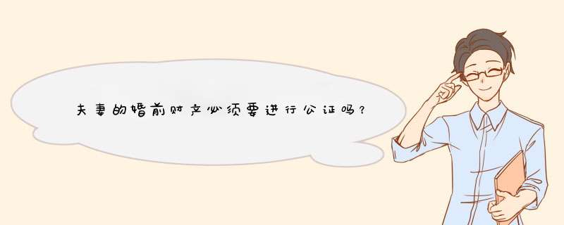 夫妻的婚前财产必须要进行公证吗？谁可以办理婚前财产公证？