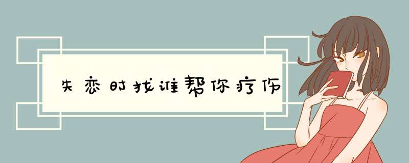 失恋时找谁帮你疗伤