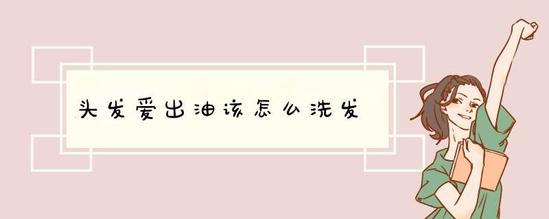 头发爱出油该怎么洗发