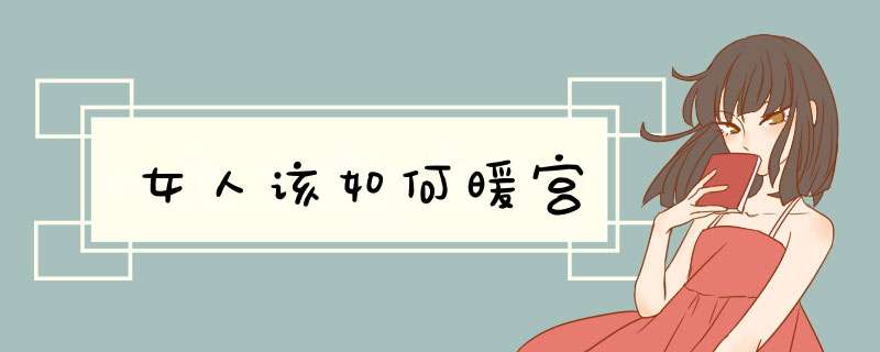 女人该如何暖宫
