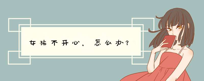 女孩不开心，怎么办？