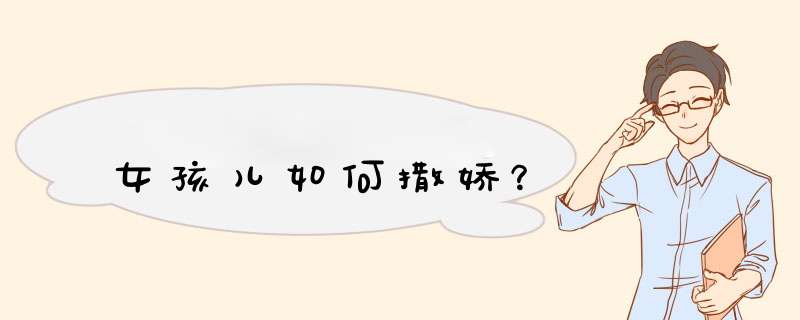 女孩儿如何撒娇？