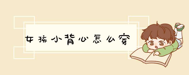 女孩小背心怎么穿