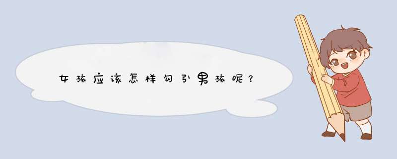 女孩应该怎样勾引男孩呢？