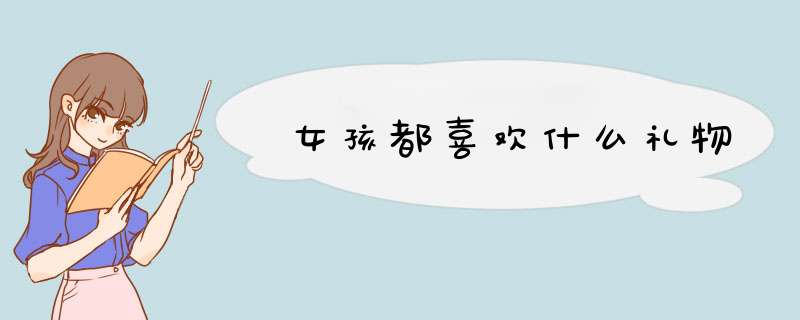 女孩都喜欢什么礼物