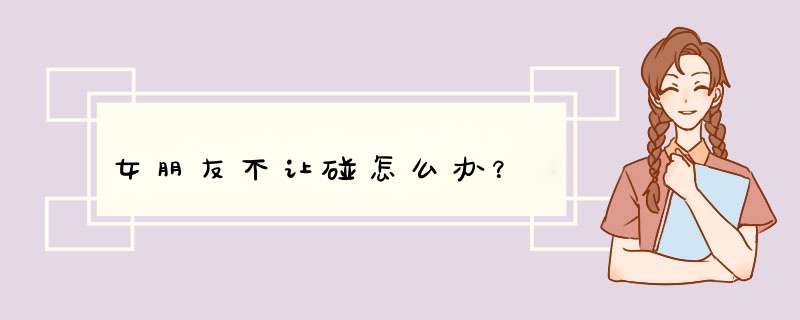 女朋友不让碰怎么办？