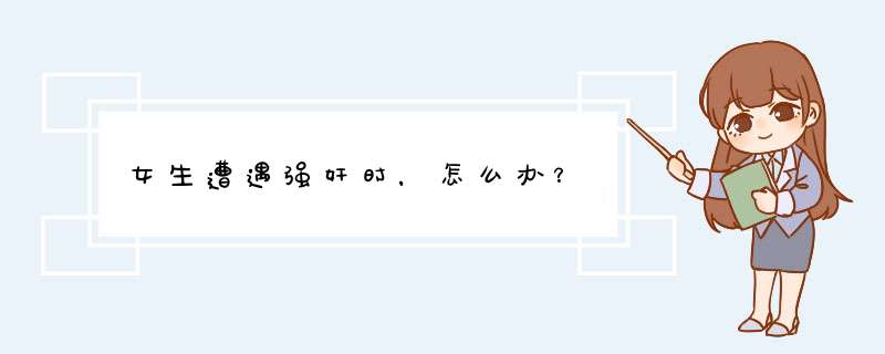 女生遭遇强奸时，怎么办？