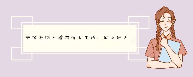 如何为他人提供有力支持：助力他人的实用方法分享