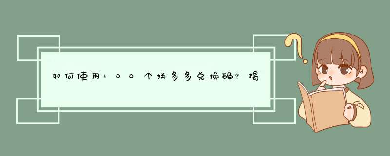 如何使用100个拼多多兑换码？揭秘使用方法与技巧