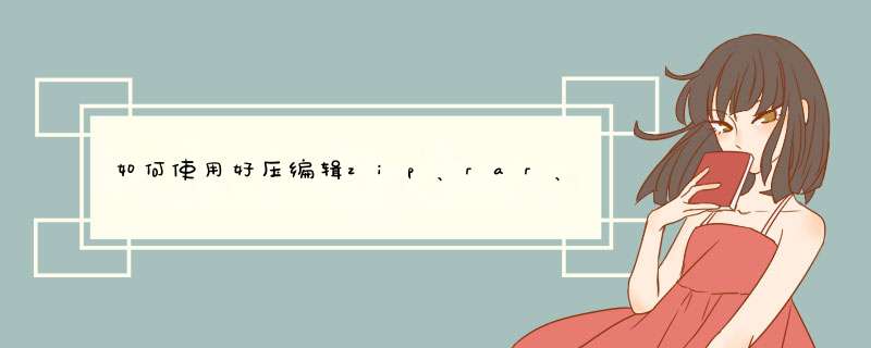 如何使用好压编辑zip、rar、7z等格式的压缩文件