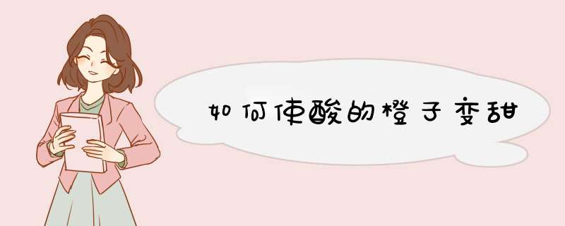 如何使酸的橙子变甜