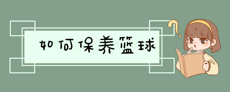 如何保养篮球