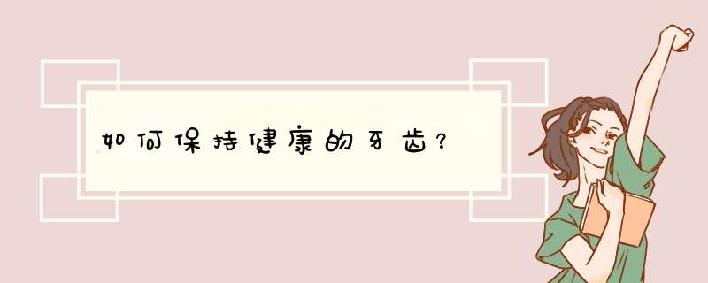 如何保持健康的牙齿？