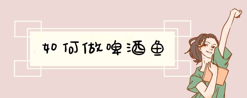 如何做啤酒鱼