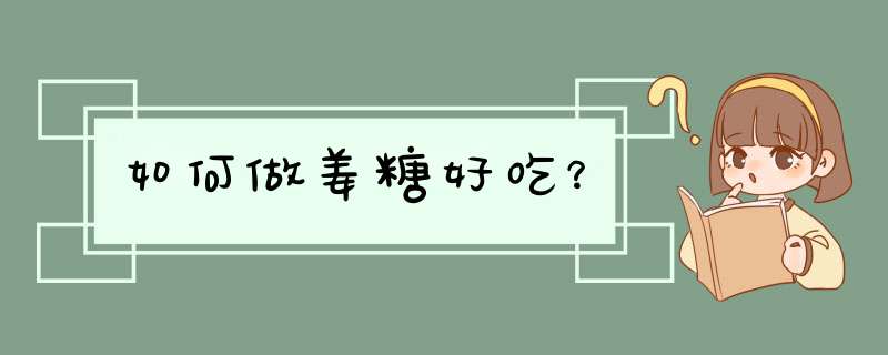 如何做姜糖好吃？