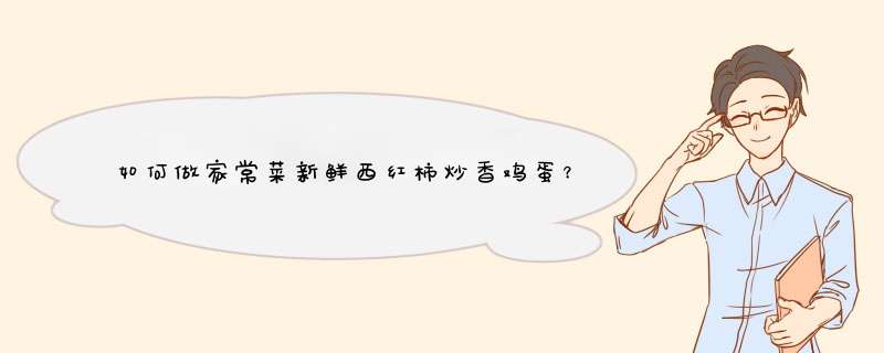 如何做家常菜新鲜西红柿炒香鸡蛋？