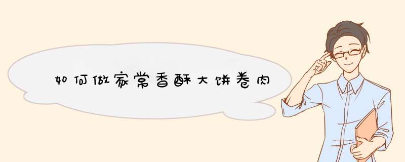如何做家常香酥大饼卷肉