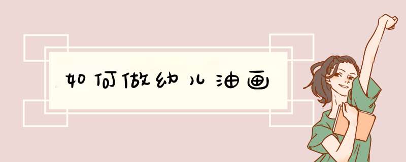 如何做幼儿油画