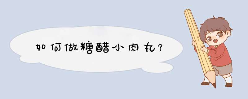 如何做糖醋小肉丸？