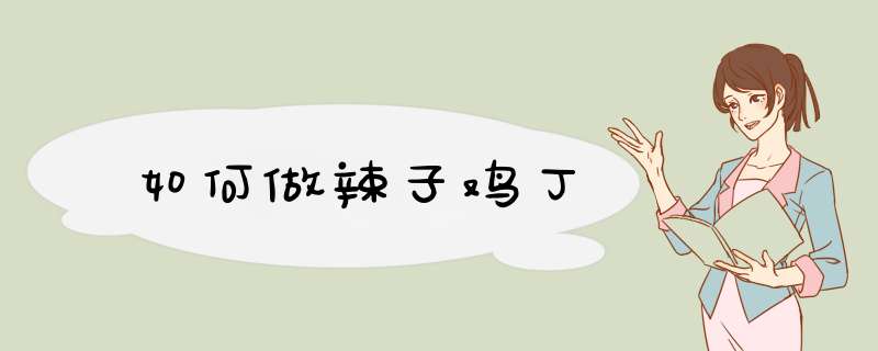 如何做辣子鸡丁