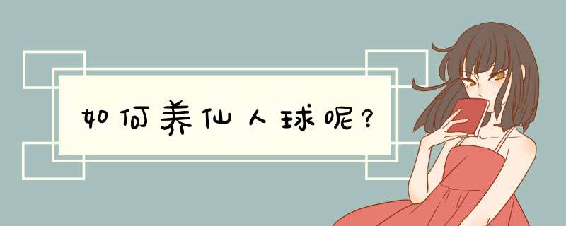如何养仙人球呢？
