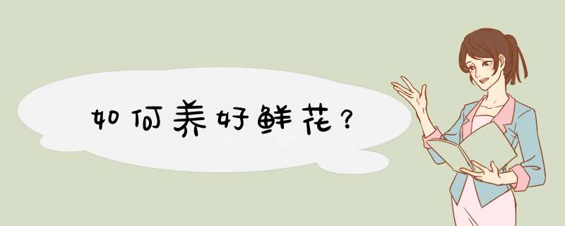 如何养好鲜花？