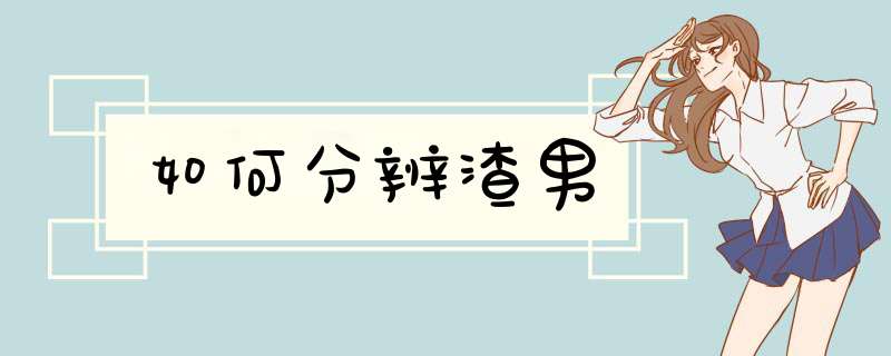 如何分辨渣男