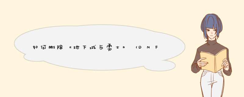 如何删除《地下城与勇士》（DNF）的登录信息