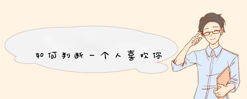 如何判断一个人喜欢你
