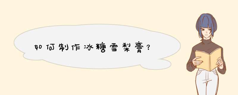 如何制作冰糖雪梨膏？