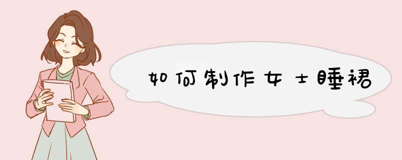 如何制作女士睡裙