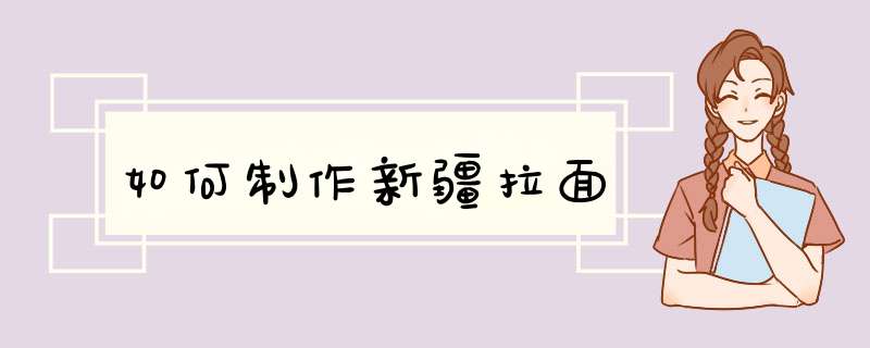 如何制作新疆拉面