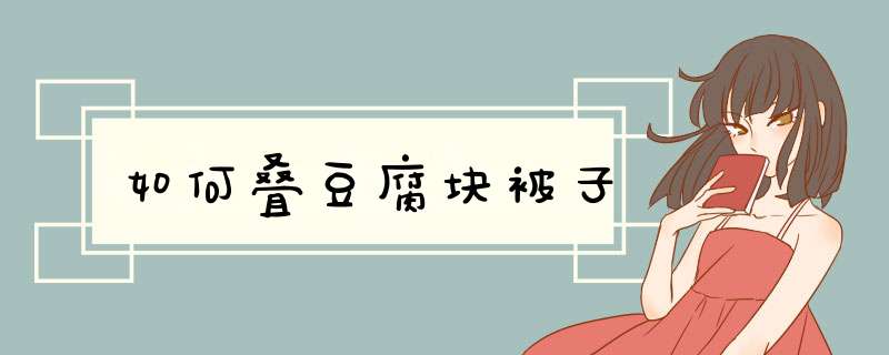 如何叠豆腐块被子