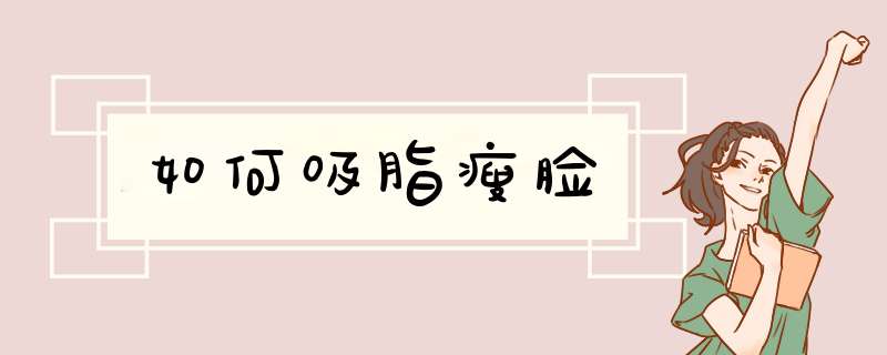 如何吸脂瘦脸