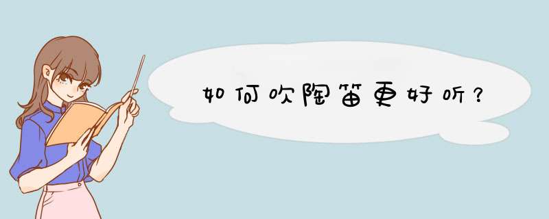 如何吹陶笛更好听？