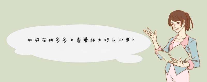 如何在拼多多上查看助力好友记录？揭秘查看助力记录的小技巧！
