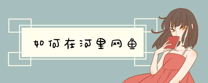 如何在河里网鱼