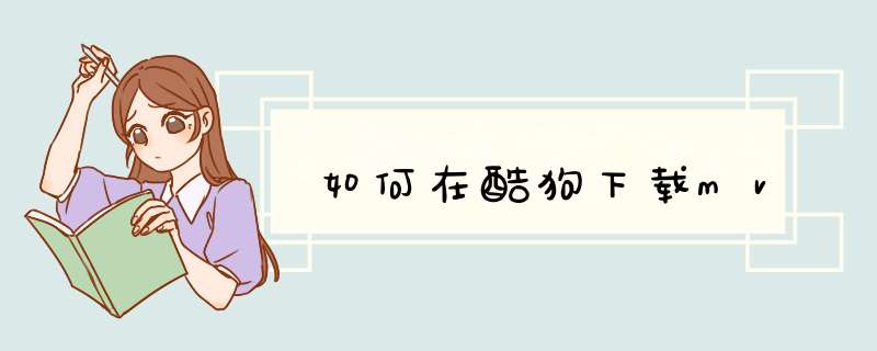 如何在酷狗下载mv